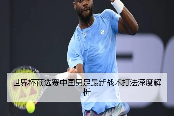 世界杯预选赛中国男足最新战术打法深度解析